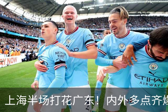 上海半场打花广东！内外多点齐爆碾压，广东防守纯送，主帅也懵了
