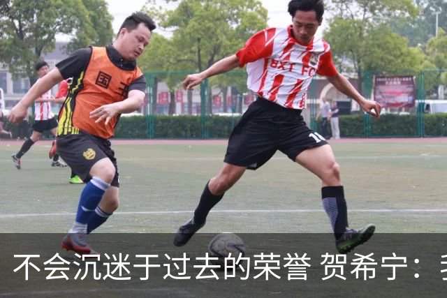 不会沉迷于过去的荣誉 贺希宁：我是对自己有要求的人