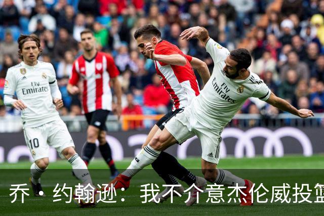 乔·约翰逊：我不介意杰伦威投篮铁 他能冲击篮筐还能防守