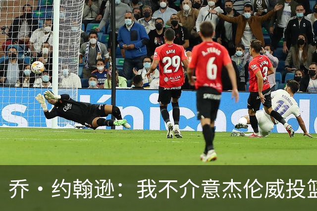 乔·约翰逊：我不介意杰伦威投篮铁 他能冲击篮筐还能防守