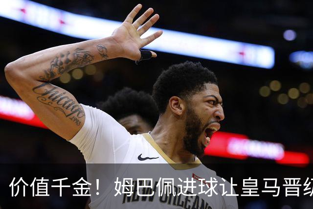 价值千金！姆巴佩进球让皇马晋级概率从96%降到58%