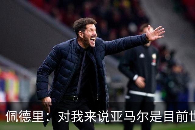 佩德里：对我来说亚马尔是目前世界最佳，但很难与梅西比较