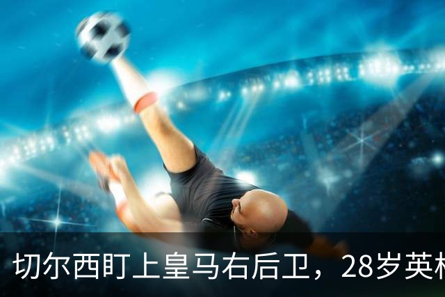 切尔西盯上皇马右后卫，28岁英格兰人可能重返英超