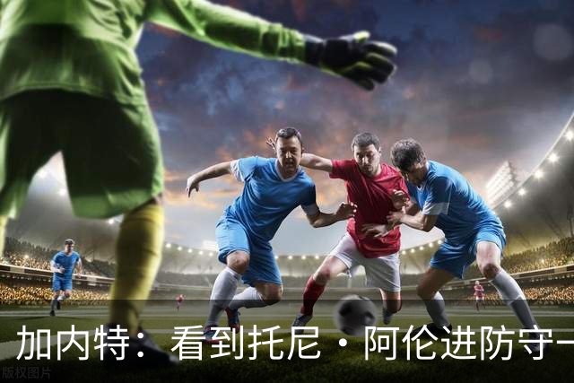 加内特：看到托尼·阿伦进防守一阵还飞身救球 我为他感到骄傲