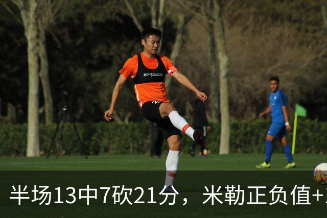 半场13中7砍21分，米勒正负值+14压住比赛