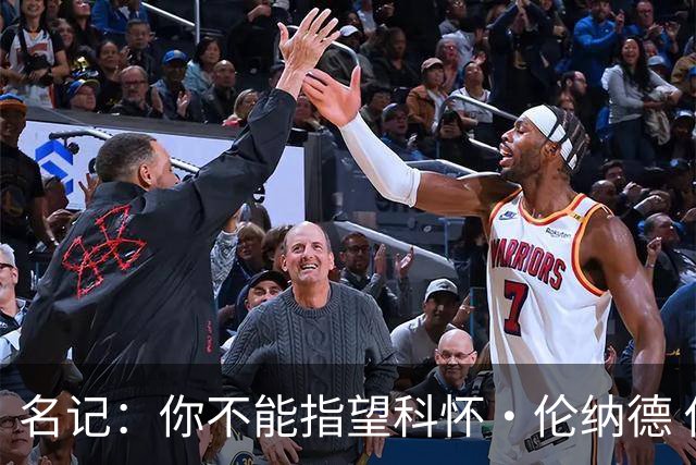 名记：你不能指望科怀·伦纳德 他是一个不可靠的超级巨星！