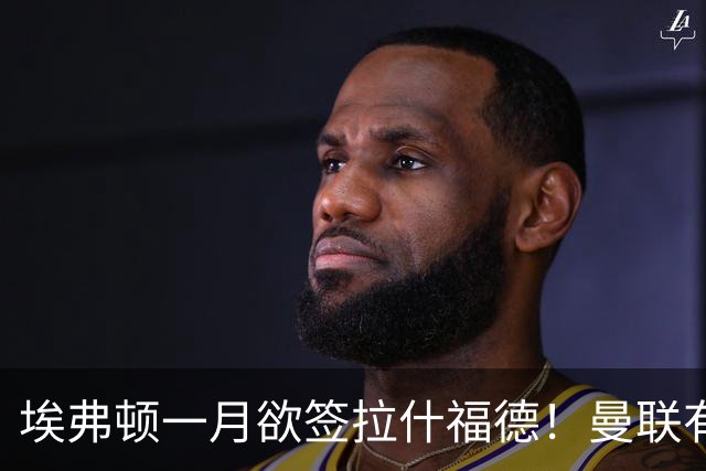 埃弗顿一月欲签拉什福德！曼联有意曼城左闸，马雷斯卡或同意出租