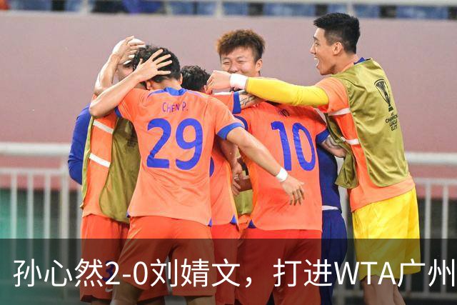 孙心然2-0刘婧文，打进WTA广州站四强，继续刷新个人巡回赛最好成绩
