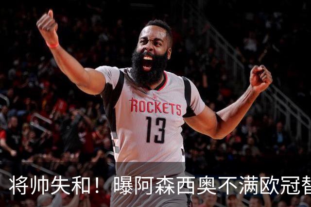将帅失和！曝阿森西奥不满欧冠替补 迎战旧主前选择罢赛