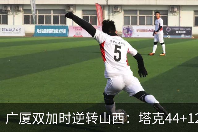 广厦双加时逆转山西：塔克44+12+9 孙铭徽29分胡金秋21+12