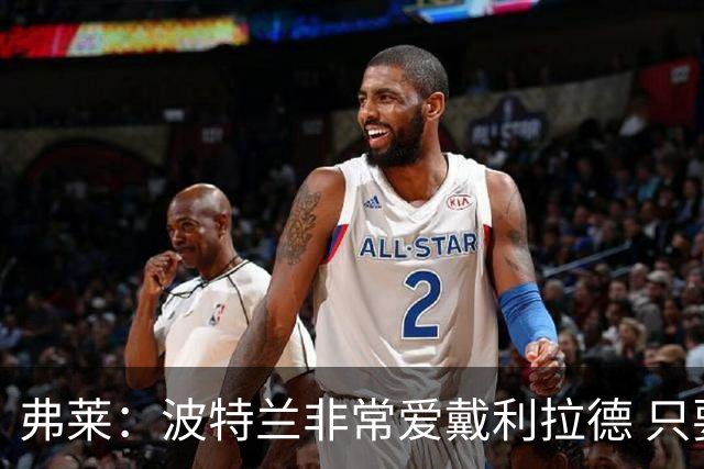 弗莱：波特兰非常爱戴利拉德 只要他有精彩表现球馆就像地震一样