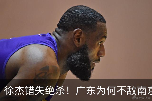 徐杰错失绝杀！广东为何不敌南京，媒体人说出原因，裁判太抢戏