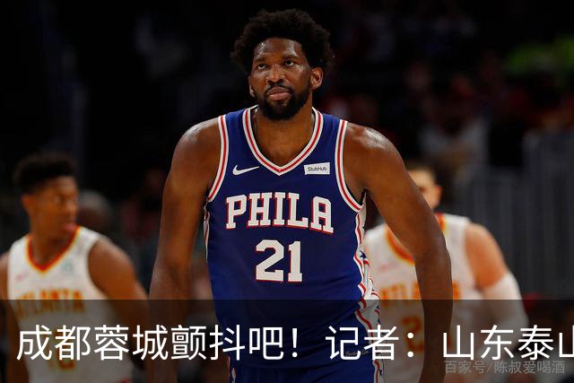 成都蓉城颤抖吧！记者：山东泰山对末轮的态度就是全力以赴