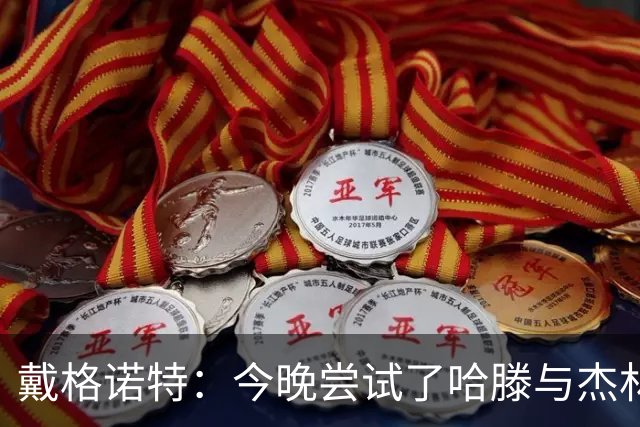 戴格诺特：今晚尝试了哈滕与杰林威的双塔配合 之前完全没练过
