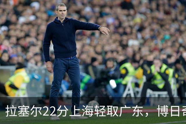 拉塞尔22分上海轻取广东，博日奇22分广东已经无关强队
