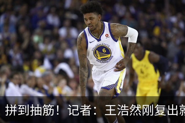 拼到抽筋！记者：王浩然刚复出就打满40分钟 这样的消耗让人牵挂