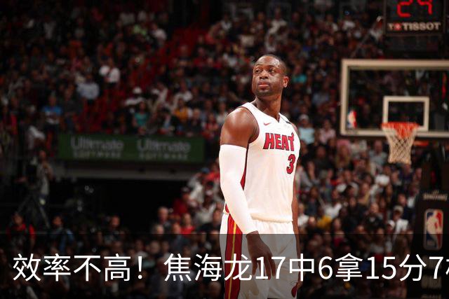 效率不高！焦海龙17中6拿15分7板 三分9中3
