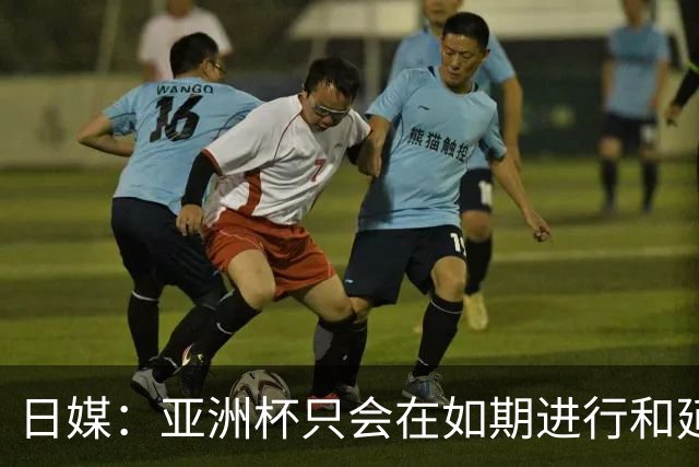 日媒：亚洲杯只会在如期进行和延期间二选一，不会变更举办地