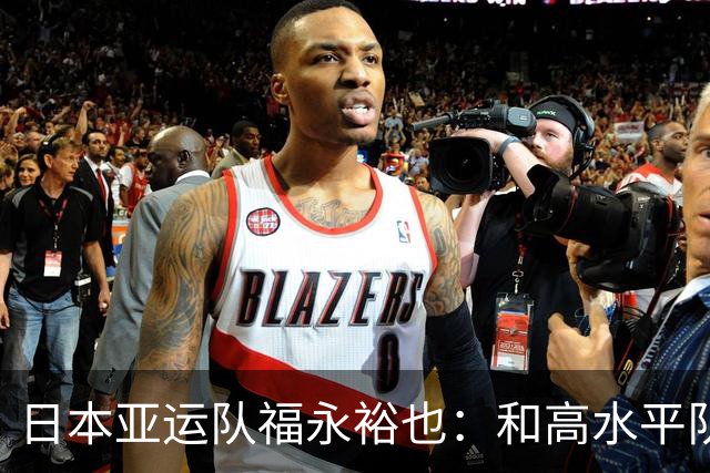 日本亚运队福永裕也：和高水平队友一起让我感受到自己能力不足