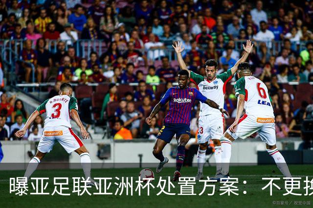 曝亚足联亚洲杯处置方案：不更换举办地 11月敲定是否延期
