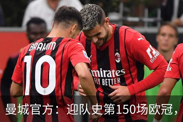 曼城官方：迎队史第150场欧冠，与皇马交手17次最多