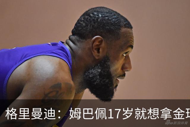 格里曼迪：姆巴佩17岁就想拿金球，当时听到这话我都不好意思了