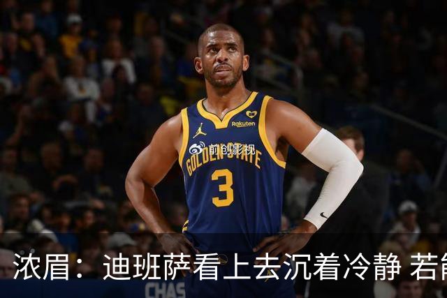 浓眉：迪班萨看上去沉着冷静 若能为他拿下这场胜利就再好不过了