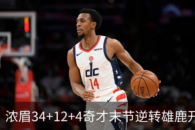 浓眉34+12+4奇才末节逆转雄鹿开门红，吹杨20分13助攻状元缺席