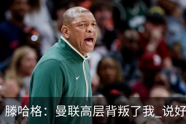 滕哈格：曼联高层背叛了我 说好留下麦克托米奈转头就卖了