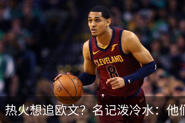 热火想追欧文？名记泼冷水：他们什么都拿不出