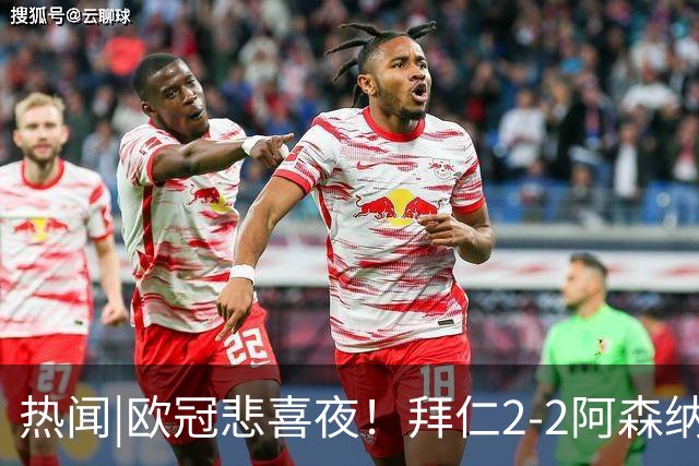 热闻|欧冠悲喜夜！拜仁2-2阿森纳，曼联1-4遭科莫血洗，皇马4-1大胜莱比锡