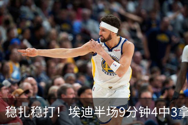 稳扎稳打！埃迪半场9分钟4中3拿6分7板 正负值+9