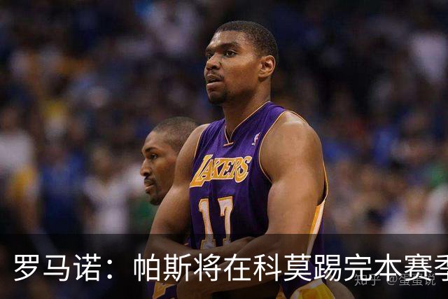 罗马诺：帕斯将在科莫踢完本赛季，皇马8000万欧回购条款仅限明夏