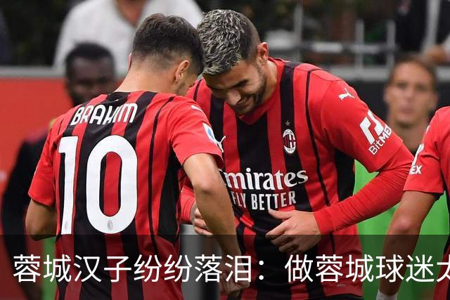 蓉城汉子纷纷落泪：做蓉城球迷太难了 一将无能累死三军 夺冠也丢脸