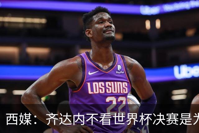 西媒：齐达内不看世界杯决赛是为避免抢走德尚的风头