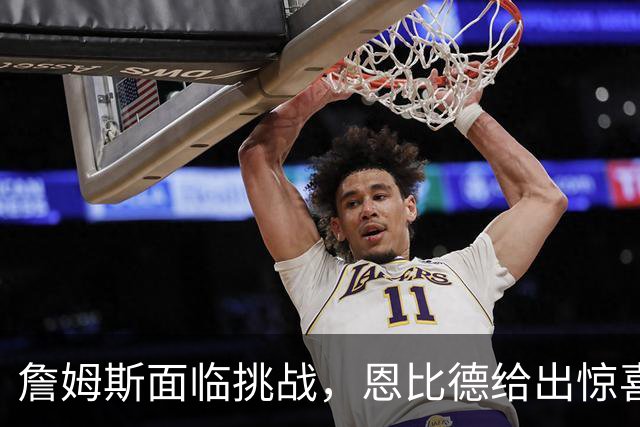詹姆斯面临挑战，恩比德给出惊喜，76人虽赢尼克斯却暴露两大隐患