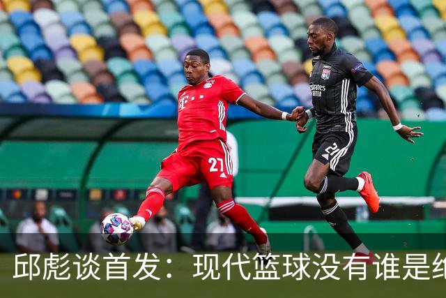 邱彪谈首发：现代篮球没有谁是绝对的首发