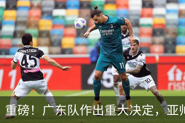 重磅！广东队作出重大决定，亚帅被迫裁掉阿祖布克？