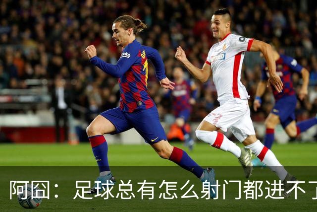 阿囧：足球总有怎么射门都进不了的时期；我完全没联系过德佬