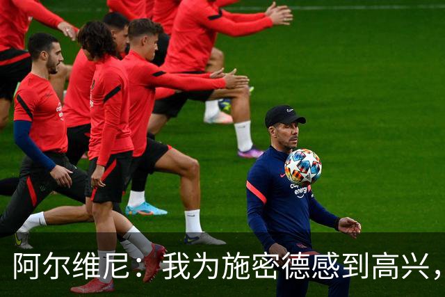 阿尔维尼：我为施密德感到高兴，他打进了两球