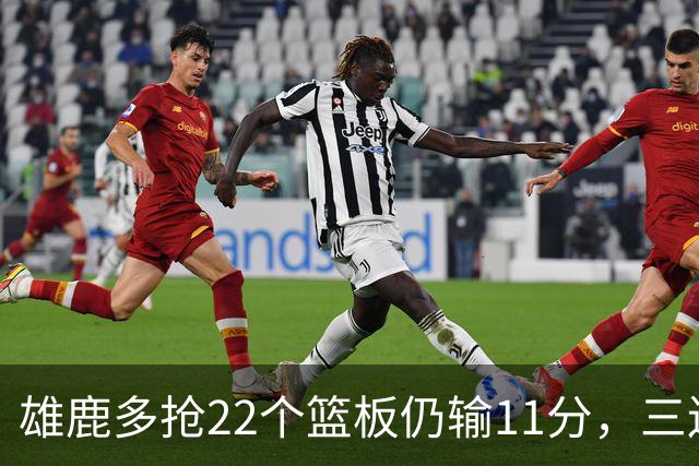 雄鹿多抢22个篮板仍输11分，三连败暴露关键回合短板