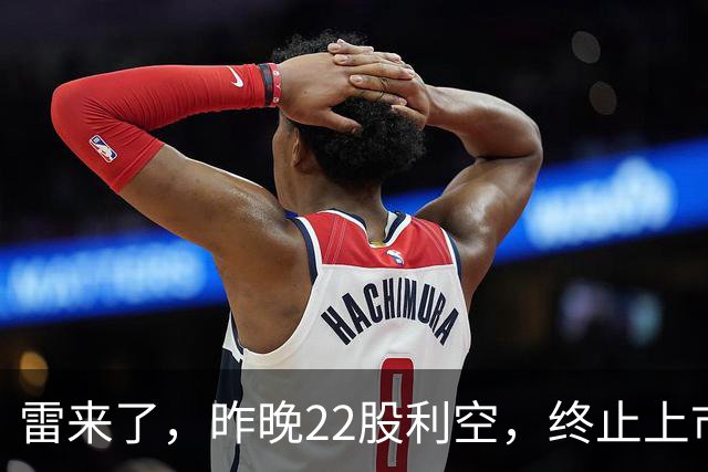雷来了，昨晚22股利空，终止上市、造假处罚、异动风险、股东减持