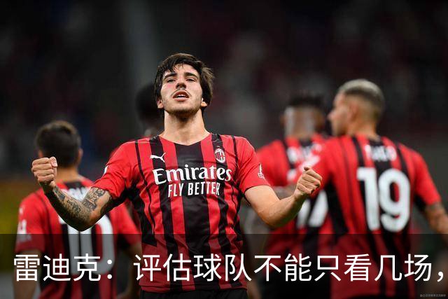 雷迪克：评估球队不能只看几场，我通常以10到20场为周期