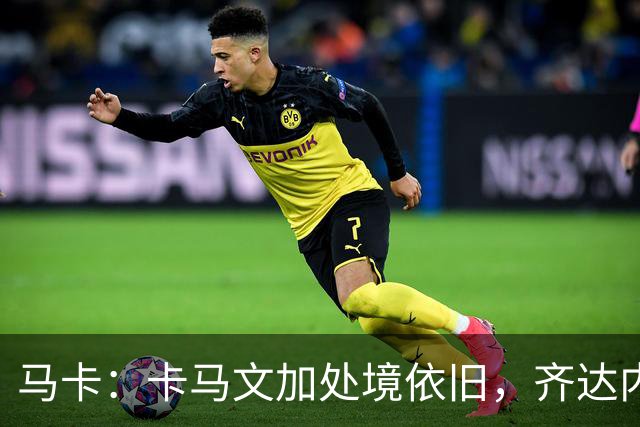 马卡：卡马文加处境依旧，齐达内效应消退，近三场仅出场25分钟