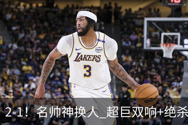 2-1！名帅神换人 超巨双响+绝杀 15亿豪门笑傲国家德比 终结死敌联赛全胜