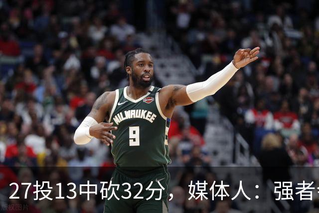 27投13中砍32分，媒体人：强者会适应版本甚至领先版本