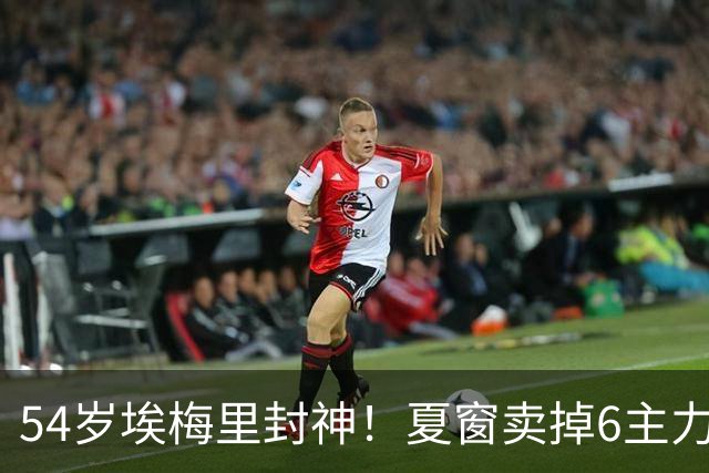 54岁埃梅里封神！夏窗卖掉6主力 仍率队3连杀曼城 近7场不败+4连胜