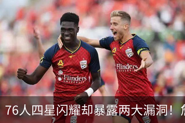 76人四星闪耀却暴露两大漏洞！詹皇砍8+8+7：冲冠需神枪辅佐